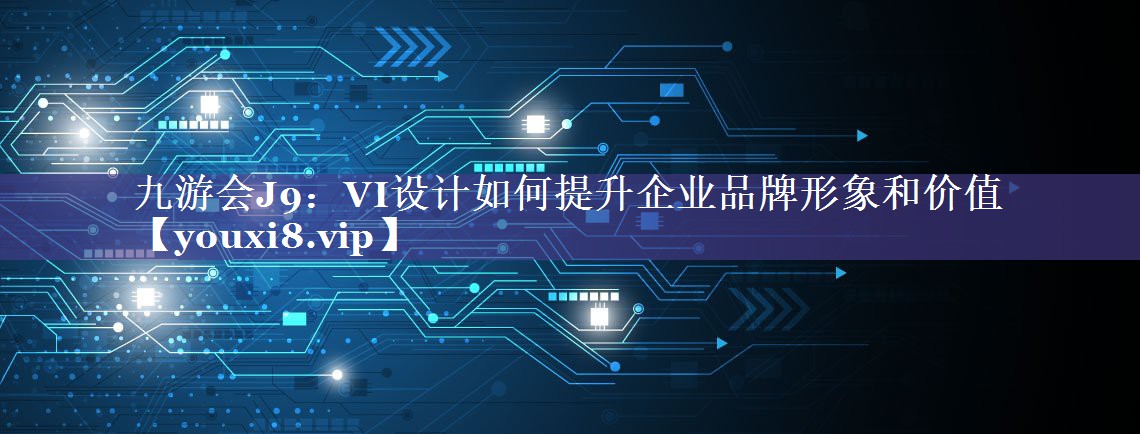 VI设计如何提升企业品牌形象和价值