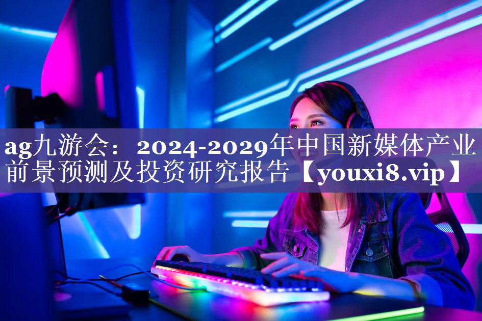 2024-2029年中国新媒体产业前景预测及投资研究报告