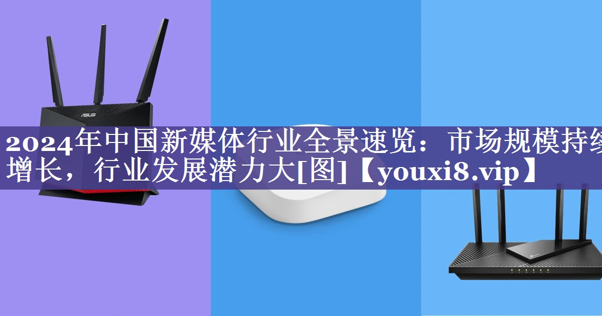 2024年中国新媒体行业全景速览：市场规模持续增长，行业发展潜力大[图]