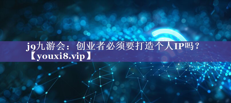 创业者必须要打造个人IP吗？