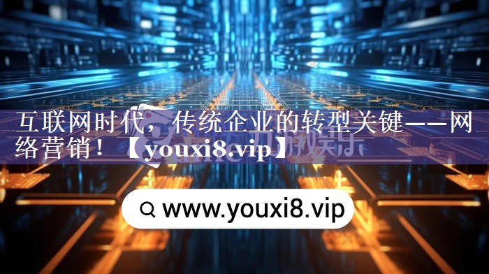 互联网时代，传统企业的转型关键——网络营销！