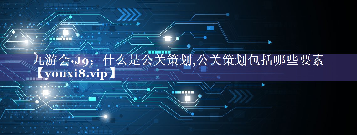 什么是公关策划,公关策划包括哪些要素