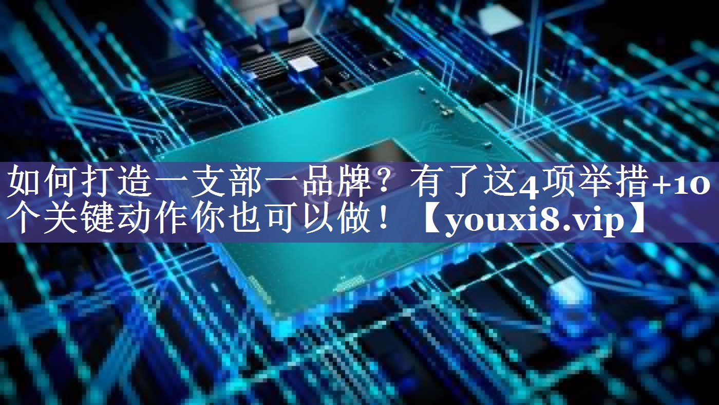 如何打造一支部一品牌？有了这4项举措+10个关键动作你也可以做！