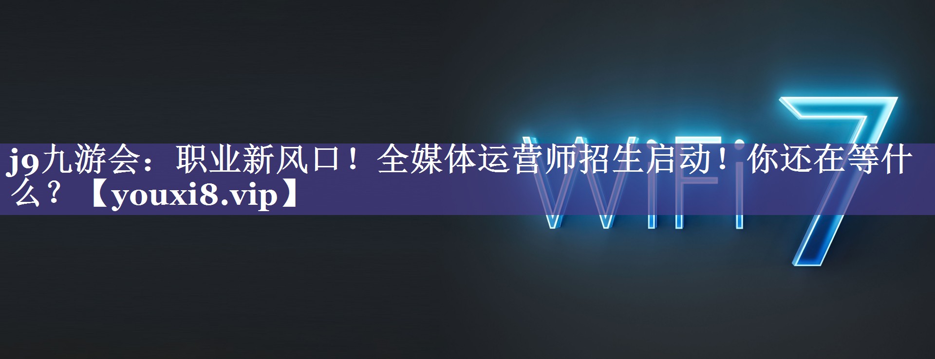 职业新风口！全媒体运营师招生启动！你还在等什么？