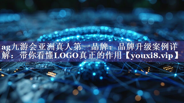 品牌升级案例详解：带你看懂LOGO真正的作用