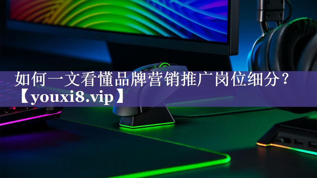 如何一文看懂品牌营销推广岗位细分？