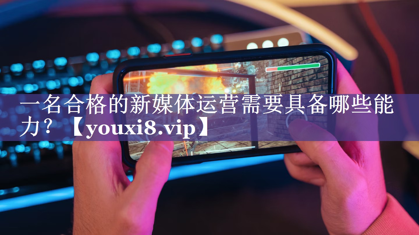 一名合格的新媒体运营需要具备哪些能力？