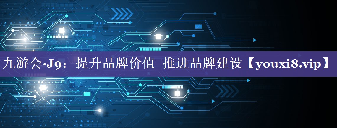 提升品牌价值  推进品牌建设