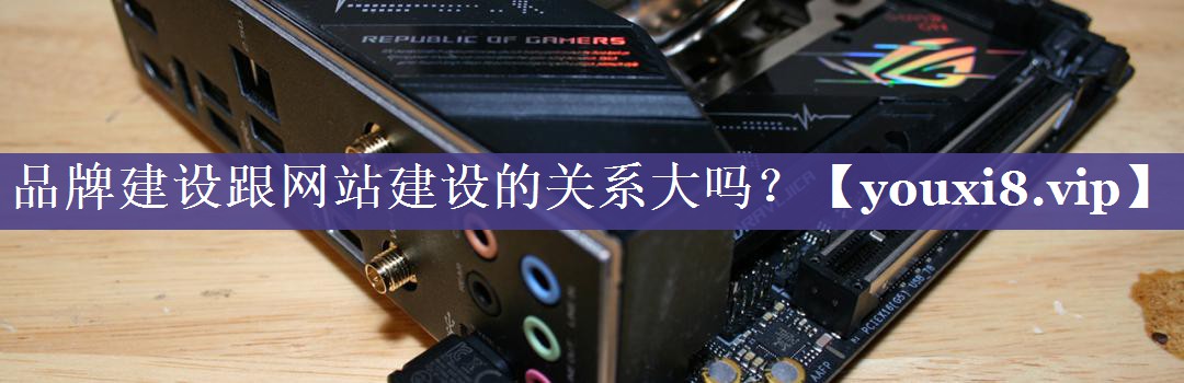 品牌建设跟网站建设的关系大吗？