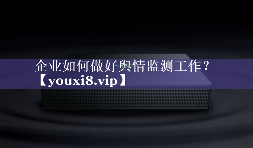 企业如何做好舆情监测工作？