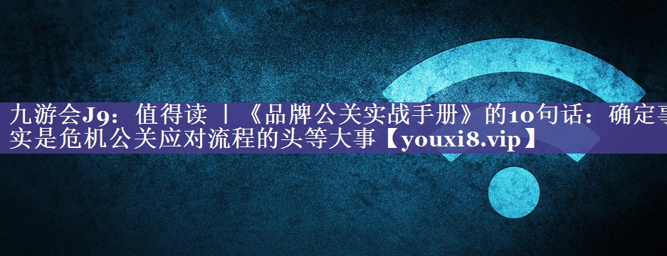 值得读 ｜《品牌公关实战手册》的10句话：确定事实是危机公关应对流程的头等大事