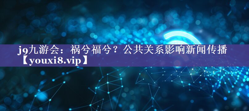 祸兮福兮？公共关系影响新闻传播