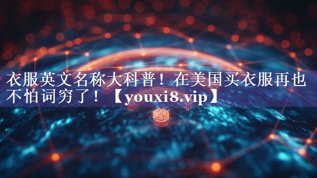 衣服英文名称大科普！在美国买衣服再也不怕词穷了！